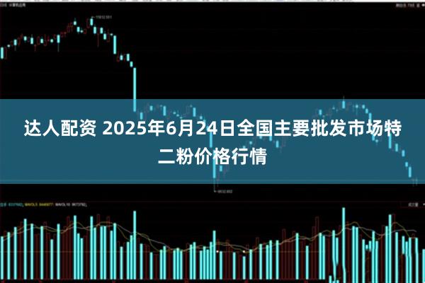 达人配资 2025年6月24日全国主要批发市场特二粉价格行情