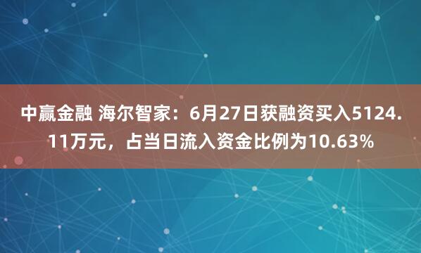 中赢金融 海尔智家：6月27日获融资买入5124.11万元，占当日流入资金比例为10.63%