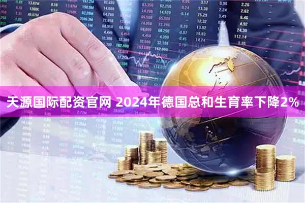 天源国际配资官网 2024年德国总和生育率下降2%