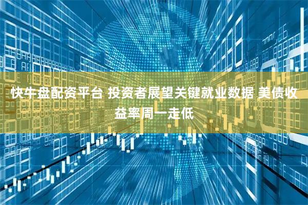 快牛盘配资平台 投资者展望关键就业数据 美债收益率周一走低