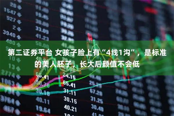 第二证券平台 女孩子脸上有“4线1沟”，是标准的美人胚子，长大后颜值不会低