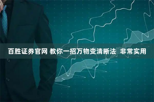 百胜证券官网 教你一招万物变清晰法  非常实用