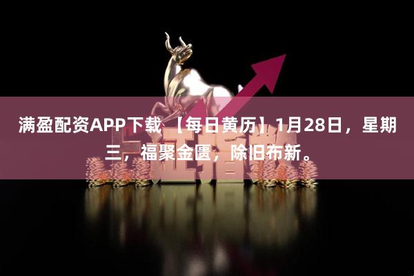 满盈配资APP下载 【每日黄历】1月28日，星期三，福聚金匮，除旧布新。
