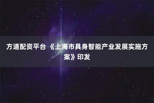 方道配资平台 《上海市具身智能产业发展实施方案》印发