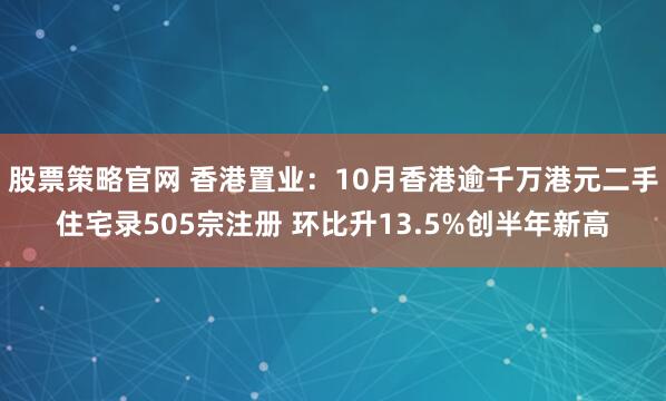 股票策略官网 香港置业：10月香港逾千万港元二手住宅录505宗注册 环比升13.5%创半年新高