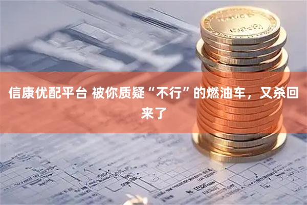 信康优配平台 被你质疑“不行”的燃油车，又杀回来了
